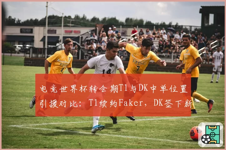 电竞世界杯转会期T1与DK中单位置引援对比：T1续约Faker，DK签下新人后胜率波动