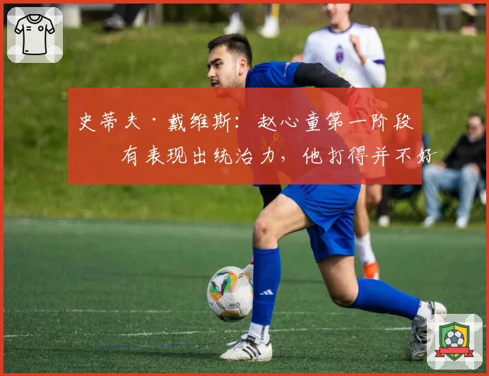 史蒂夫·戴维斯：赵心童第一阶段没有表现出统治力，他打得并不好