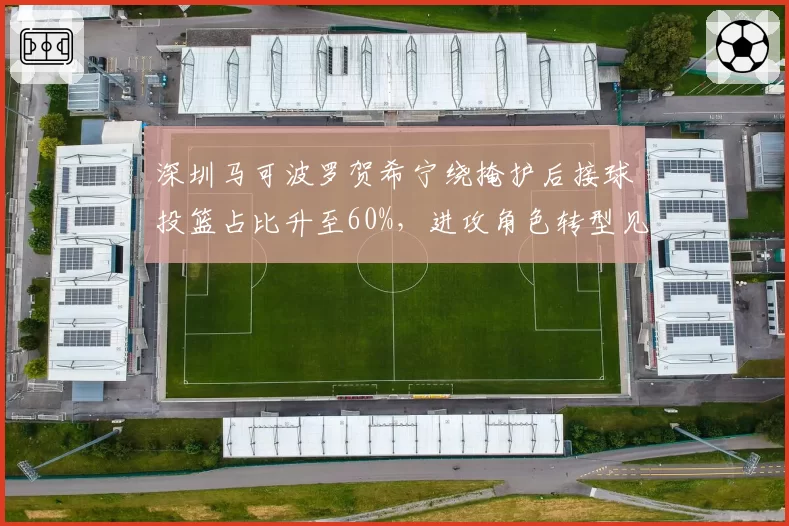 深圳马可波罗贺希宁绕掩护后接球投篮占比升至60%，进攻角色转型见效