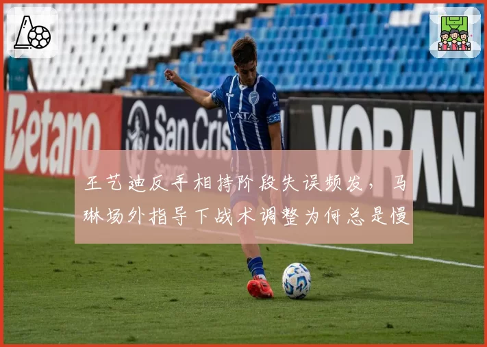 王艺迪反手相持阶段失误频发，马琳场外指导下战术调整为何总是慢半拍？