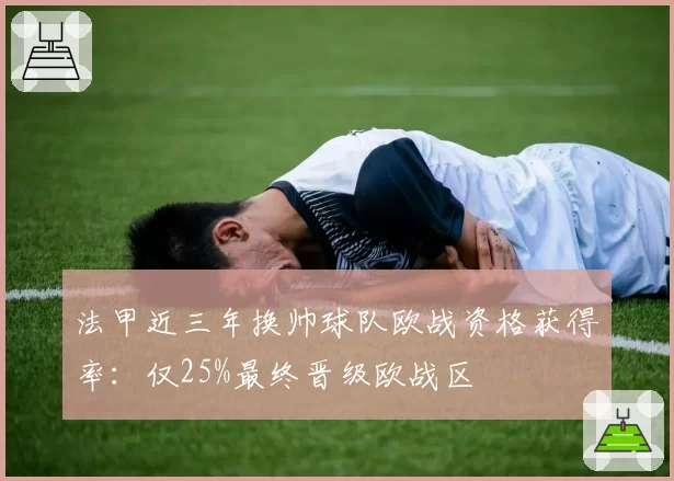 法甲近三年换帅球队欧战资格获得率：仅25%最终晋级欧战区
