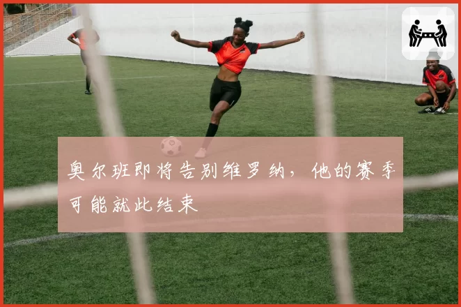 奥尔班即将告别维罗纳，他的赛季可能就此结束