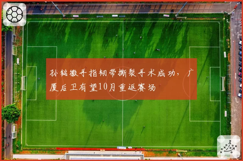 孙铭徽手指韧带撕裂手术成功，广厦后卫有望10月重返赛场