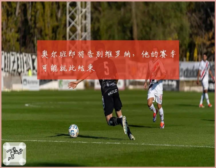 奥尔班即将告别维罗纳，他的赛季可能就此结束