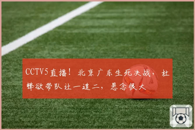 CCTV5直播！北京广东生死决战，杜锋欲带队让一追二，悬念很大