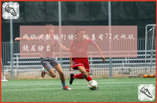 两双次数排行榜：约基奇72次两双稳居榜首