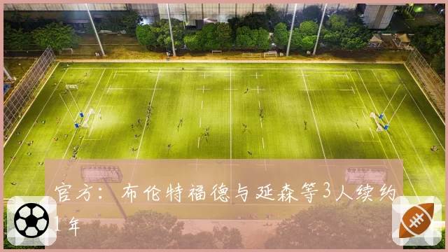 官方：布伦特福德与延森等3人续约1年