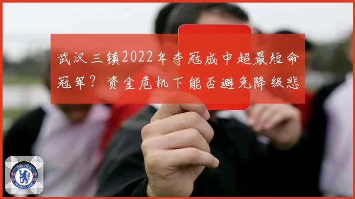 武汉三镇2022年夺冠成中超最短命冠军？资金危机下能否避免降级悲剧？