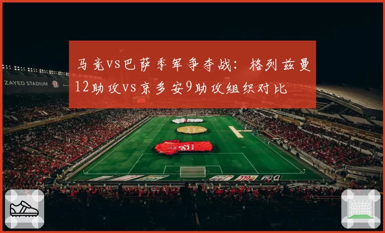 马竞vs巴萨季军争夺战:格列兹曼12助攻vs京多安9助攻组织对比