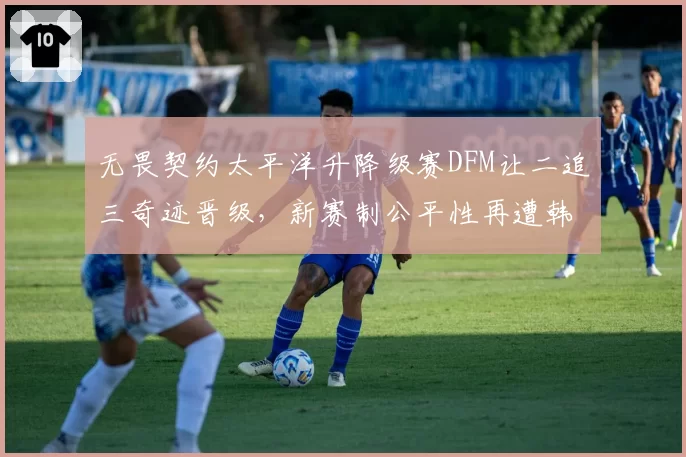 无畏契约太平洋升降级赛DFM让二追三奇迹晋级,新赛制公平性再遭韩媒质疑?