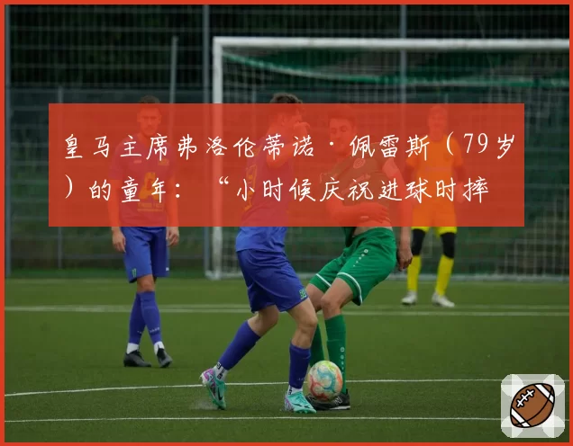 皇马主席弗洛伦蒂诺·佩雷斯（79岁）的童年：“小时候庆祝进球时摔倒，上唇被摔破”