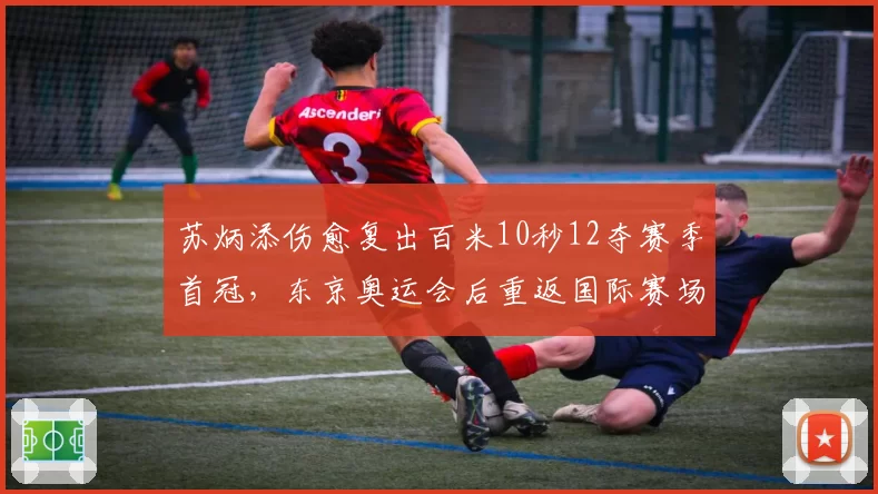 苏炳添伤愈复出百米10秒12夺赛季首冠，东京奥运会后重返国际赛场