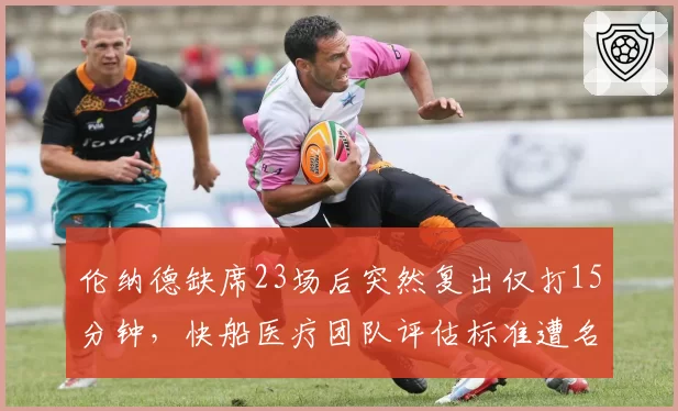 伦纳德缺席23场后突然复出仅打15分钟，快船医疗团队评估标准遭名记炮轰