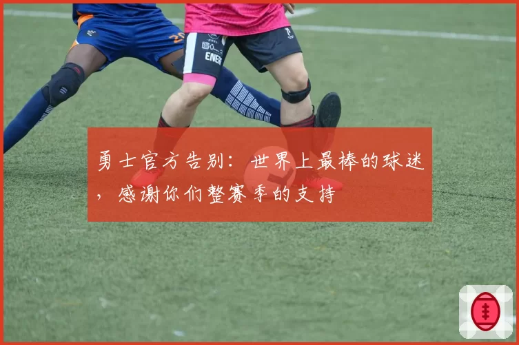 勇士官方告别：世界上最棒的球迷，感谢你们整赛季的支持