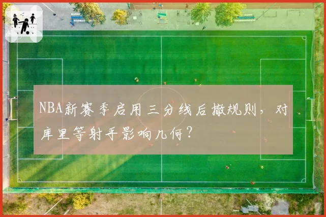 NBA新赛季启用三分线后撤规则，对库里等射手影响几何？