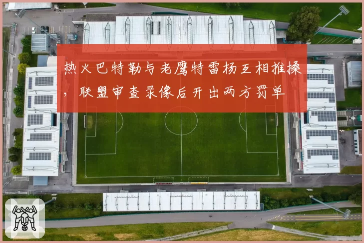 热火巴特勒与老鹰特雷杨互相推搡，联盟审查录像后开出两方罚单